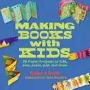 Cum să faci cărți cu copiii: 25 de proiecte de hârtie pentru a plia, coase, lipi, pocni și desena - Making Books with Kids: 25 Paper Projects to Fold, Sew, Paste, Pop, and Draw