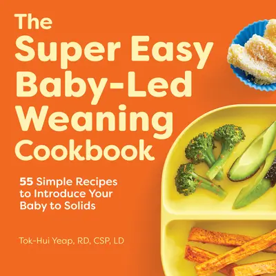The Super Easy Baby Led Weaning Cookbook: 55 Simple Recipes to Introduce Your Baby to Solids