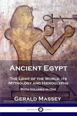 Egiptul antic: Lumina lumii; mitologia și hieroglifele sale - ambele volume în unul singur - Ancient Egypt: The Light of the World; its Mythology and Hieroglyphs - Both Volumes in One