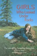 Girls Who Looked Under Rocks: Viețile a șase naturaliste pioniere - Girls Who Looked Under Rocks: The Lives of Six Pioneering Naturalists