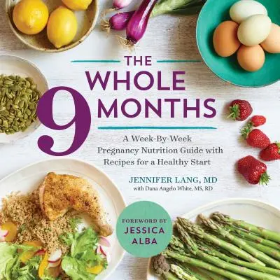 The Whole 9 Months: Un ghid de nutriție pentru sarcină săptămână de săptămână cu rețete pentru un început sănătos - The Whole 9 Months: A Week-By-Week Pregnancy Nutrition Guide with Recipes for a Healthy Start