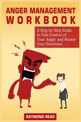 Cartea de lucru pentru gestionarea furiei: A Step by Step Guide to Tale Control of Your Anger and Master Your Emotions - Anger Management Workbook: A Step by Step Guide to Tale Control of Your Anger and Master Your Emotions