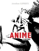Anime - O istorie (Clements Jonathan (Autor/Scenarist UK)) - Anime - A History (Clements Jonathan (Author/Scriptwriter UK))