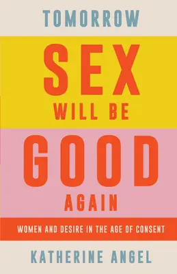 Mâine sexul va fi din nou bun: Femeile și dorința în epoca consimțământului - Tomorrow Sex Will Be Good Again: Women and Desire in the Age of Consent