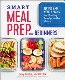 Smart Meal Prep for Beginners: Rețete și planuri săptămânale pentru mese sănătoase, gata de plecare - Smart Meal Prep for Beginners: Recipes and Weekly Plans for Healthy, Ready-To-Go Meals