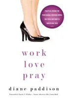 Muncă, dragoste, rugăciune: Înțelepciune practică pentru femeile creștine profesioniste și pentru cei care vor să le înțeleagă - Work, Love, Pray: Practical Wisdom for Professional Christian Women and Those Who Want to Understand Them