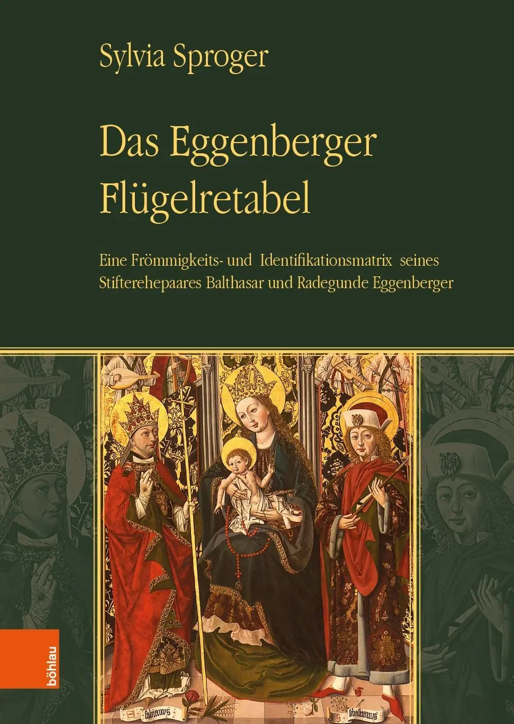 Eggenberger Flugelretabel: O matrice de pietate și identificare a cuplului său fondator Balthasar și Radegunde Eggenberger - Das Eggenberger Flugelretabel: Eine Frommigkeits- Und Identifikationsmatrix Seines Stifterehepaares Balthasar Und Radegunde Eggenberger