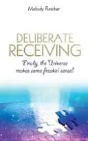 Deliberate Receiving: În sfârșit, Universul are un sens ciudat! - Deliberate Receiving: Finally, the Universe Makes Some Freakin' Sense!