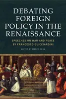 Dezbaterea politicii externe în Renaștere: Speeches on War and Peace by Francesco Guicciardini - Debating Foreign Policy in the Renaissance: Speeches on War and Peace by Francesco Guicciardini