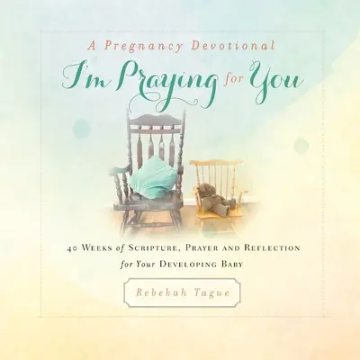 Un devoțional de sarcină - Mă rog pentru tine: 40 de săptămâni de Scriptură, Rugăciune și Reflecție pentru copilul tău în dezvoltare - A Pregnancy Devotional- I'm Praying for You: 40 Weeks of Scripture, Prayer and Reflection for Your Developing Baby