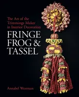 Fringe, Frog and Tassel: Arta împodobirii - Fringe, Frog and Tassel: The Art of the Trimmings-Maker