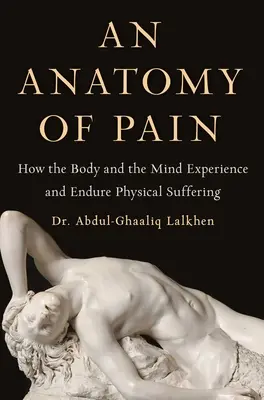 O anatomie a durerii: Cum corpul și mintea experimentează și suportă suferința fizică - An Anatomy of Pain: How the Body and the Mind Experience and Endure Physical Suffering