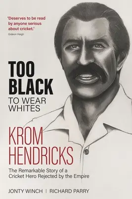Prea negru pentru a purta alb: Povestea remarcabilă a lui Krom Hendricks, un erou cricket respins de Imperiu - Too Black to Wear White: The Remarkable Story of Krom Hendricks, a Cricket Hero Rejected by the Empire
