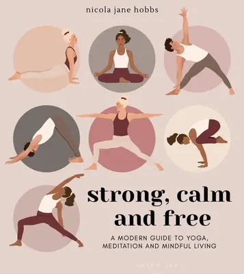 Puternic, calm și liber: Un ghid modern pentru yoga, meditație și viață conștientă - Strong, Calm and Free: A Modern Guide to Yoga, Meditation and Mindful Living
