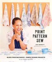 Print, Pattern, Sew: Bazele Block-Printing + Proiecte simple de cusut pentru o garderobă inspirată - Print, Pattern, Sew: Block-Printing Basics + Simple Sewing Projects for an Inspired Wardrobe