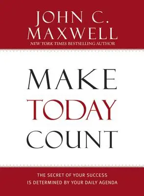 Make Today Count: Secretul succesului tău este determinat de agenda ta zilnică - Make Today Count: The Secret of Your Success Is Determined by Your Daily Agenda