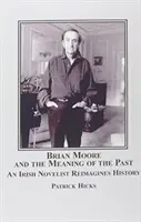 Brian Moore și semnificația trecutului - Un romancier irlandez reimaginează istoria - Brian Moore and the Meaning of the Past - An Irish Novelist Re-imagines History