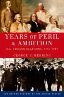 Ani de pericol și ambiție: Relațiile externe ale Statelor Unite, 1776-1921 - Years of Peril and Ambition: U.S. Foreign Relations, 1776-1921