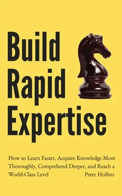 Build Rapid Expertise: Cum să învățați mai repede, să dobândiți cunoștințe mai temeinice, să înțelegeți mai profund și să ajungeți la un nivel de clasă mondială - Build Rapid Expertise: How to Learn Faster, Acquire Knowledge More Thoroughly, Comprehend Deeper, and Reach a World-Class Level