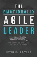 The Emotionally Agile Leader: Trăind, învățând și conducând într-o lume haotică - The Emotionally Agile Leader: Living, Learning, and Leading in a Chaotic World