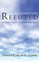 Reincarnation Refuted - Evidence, Logic and Common Sense (Blake M. Sc (Lond) Stephen)