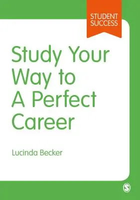 Study Your Way to Your Perfect Career: Cum să devii un student de succes, rapid, și apoi să faci să conteze - Study Your Way to Your Perfect Career: How to Become a Successful Student, Fast, and Then Make It Count
