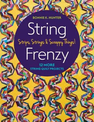 String Frenzy: Încă 12 proiecte String Quilt; Strips, Strings & Scrappy Things! - String Frenzy: 12 More String Quilt Projects; Strips, Strings & Scrappy Things!