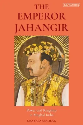 Împăratul Jahangir: Putere și regalitate în India mogolă - The Emperor Jahangir: Power and Kingship in Mughal India