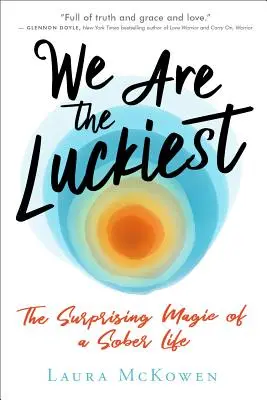 Noi suntem cei mai norocoși: Magia surprinzătoare a unei vieți abstinente: The Surprising Magic of a Sober Life - We Are the Luckiest: The Surprising Magic of a Sober Life