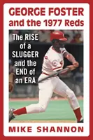 George Foster și Reds 1977: Ascensiunea unui jucător și sfârșitul unei ere - George Foster and the 1977 Reds: The Rise of a Slugger and the End of an Era