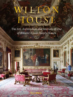 Casa Wilton: Arta, arhitectura și interioarele uneia dintre cele mai mari case de stat din Marea Britanie (The Art, Architecture and Interiors of One of Britains Great Stately Homes) - Wilton House: The Art, Architecture and Interiors of One of Britains Great Stately Homes