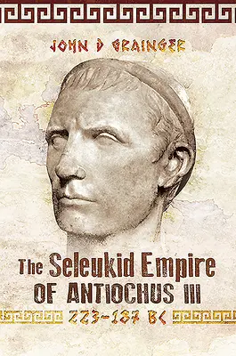 Imperiul Seleukid al lui Antioh al III-lea, 223-187 î.Hr. - The Seleukid Empire of Antiochus III, 223-187 BC