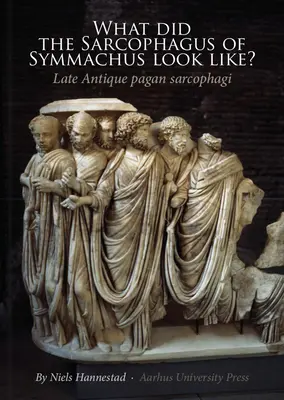 Cum arăta sarcofagul lui Symmachus? Sarcofage păgâne din Antichitatea târzie - What Did the Sarcophagus of Symmachus Look Like?: Late Antique Pagan Sarcophagi