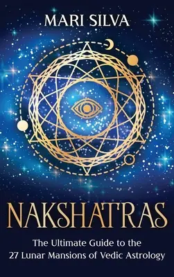 Nakshatras: Ghidul suprem pentru cele 27 de locuințe lunare din astrologia vedică - Nakshatras: The Ultimate Guide to the 27 Lunar Mansions of Vedic Astrology