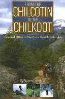 From the Chilcotin to the Chilkoot: Drumeții selectate din nordul Columbiei Britanice - From the Chilcotin to the Chilkoot: Selected Hikes of Northern British Columbia