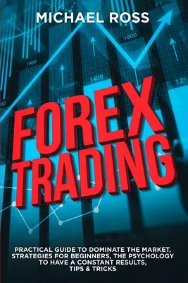 Tranzacționare Forex: GHID PRACTIC pentru a Domina Piața: Strategii pentru începători, Psihologia pentru a avea rezultate constante, Tips & Tr - Forex Trading: PRACTICAL GUIDE to Dominate the Market: Strategies for Beginners, the Psychology to have a constant Results, Tips & Tr