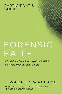 Ghidul participantului la Forensic Faith: Un detectiv de la omucideri pledează pentru o credință creștină mai rezonabilă și mai evidentă - Forensic Faith Participant's Guide: A Homicide Detective Makes the Case for a More Reasonable, Evidential Christian Faith