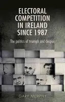 Competiția electorală în Irlanda din 1987: Politica triumfului și a disperării - Electoral Competition in Ireland Since 1987: The Politics of Triumph and Despair