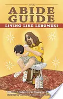 Ghidul Abide: Trăind ca Lebowski - The Abide Guide: Living Like Lebowski