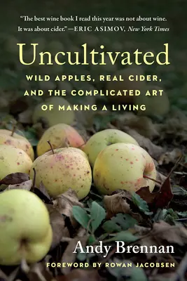 Uncultivated: Mere sălbatice, cidru adevărat și arta complicată de a-ți câștiga existența - Uncultivated: Wild Apples, Real Cider, and the Complicated Art of Making a Living