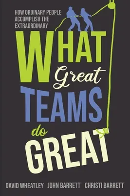 Ce fac echipele grozave: Cum oamenii obișnuiți realizează lucruri extraordinare - What Great Teams Do Great: How Ordinary People Accomplish the Extraordinary