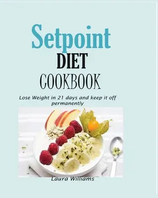 Cartea de bucate Setpoint Diet: Slăbește în 21 de zile și menține greutatea definitiv. - Setpoint Diet Cookbook: Lose Weight in 21 days and keep it off permanently.