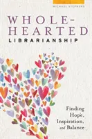Biblioteconomie din toată inima: Găsirea speranței, a inspirației și a echilibrului - Wholehearted Librarianship: Finding Hope, Inspiration, and Balance
