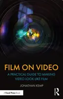 Film pe video: A Practical Guide to Making Video Look Like Film - Film on Video: A Practical Guide to Making Video Look Like Film