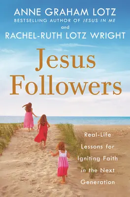 Urmașii lui Isus: Lecții din viața reală pentru aprinderea credinței în generația următoare - Jesus Followers: Real-Life Lessons for Igniting Faith in the Next Generation