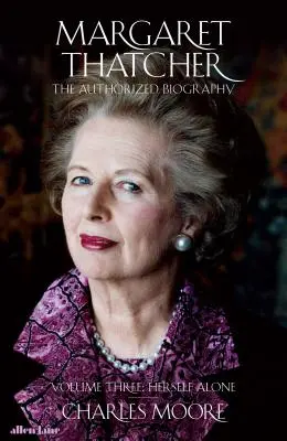 Margaret Thatcher - Biografia autorizată, volumul trei: Ea însăși singură - Margaret Thatcher - The Authorized Biography, Volume Three: Herself Alone