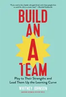 Build an A-Team: Jucați după punctele lor forte și conduceți-i pe curba de învățare - Build an A-Team: Play to Their Strengths and Lead Them Up the Learning Curve