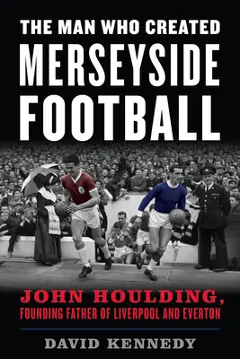 Omul care a creat fotbalul din Merseyside: John Houlding, părintele fondator al lui Liverpool și Everton - The Man Who Created Merseyside Football: John Houlding, Founding Father of Liverpool and Everton