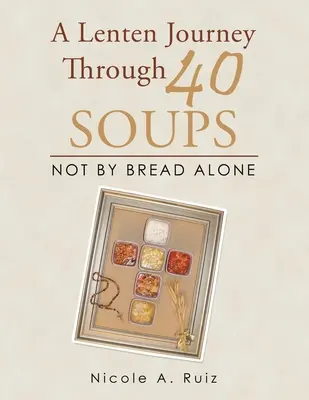 O călătorie în Postul Mare prin 40 de supe: Not by Bread Alone - A Lenten Journey Through 40 Soups: Not by Bread Alone