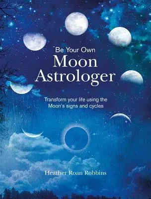 Fii propriul tău astrolog al Lunii: Transformă-ți viața folosind semnele și ciclurile Lunii - Be Your Own Moon Astrologer: Transform Your Life Using the Moon's Signs and Cycles